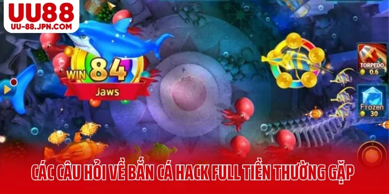 Các câu hỏi về bắn cá hack full tiền UU88 thường gặp